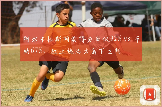 阿尔卡拉斯网前得分率仅32% vs 辛纳67%，红土统治力高下立判